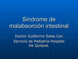Sindrome de malabsorción intestinal Doctor Guillermo Salas Cox Servicio de Pediatría Hospital De Quilpué. 