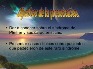 Dar a conocer sobre el síndrome de Pfeiffer y sus características. Presentar casos clínicos sobre pacientes que padecieron de este raro síndrome. Objetivos de la presentación 