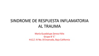 SINDROME DE RESPUESTA INFLAMATORIA
AL TRAUMA
María Guadalupe Zenea Félix
Grupo 8 ‘C’
H.G.Z. IV No. 8 Ensenada, Baja California
 