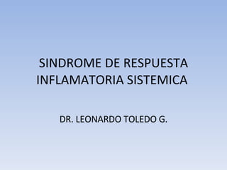 SINDROME DE RESPUESTA INFLAMATORIA SISTEMICA  DR. LEONARDO TOLEDO G. 