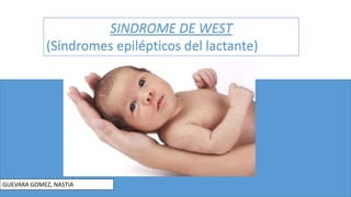 SINDROME DE WEST
(Síndromes epilépticos del lactante)
GUEVARA GOMEZ, NASTIA
 