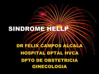 SINDROME HELLP DR FELIX CAMPOS ALCALA HOSPITAL DPTAL HVCA DPTO DE OBSTETRICIA GINECOLOGIA 