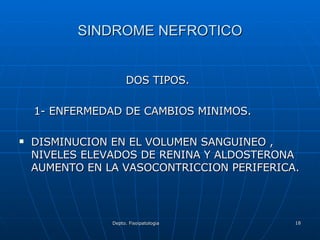 SINDROME NEFROTICO DOS TIPOS. 1- ENFERMEDAD DE CAMBIOS MINIMOS. DISMINUCION EN EL VOLUMEN SANGUINEO , NIVELES ELEVADOS DE RENINA Y ALDOSTERONA AUMENTO EN LA VASOCONTRICCION PERIFERICA. 