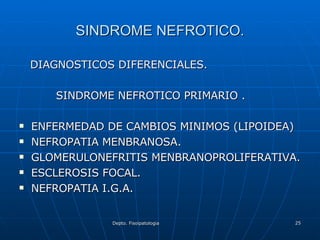 SINDROME NEFROTICO. DIAGNOSTICOS DIFERENCIALES. SINDROME NEFROTICO PRIMARIO . ENFERMEDAD DE CAMBIOS MINIMOS (LIPOIDEA) NEFROPATIA MENBRANOSA. GLOMERULONEFRITIS MENBRANOPROLIFERATIVA. ESCLEROSIS FOCAL. NEFROPATIA I.G.A. 