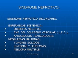 SINDROME NEFROTICO. SINDROME NEFROTICO SECUNDARIO. ENFERMEDAD SISTEMICA: DIEBETES MELLITUS. ENF. DEL COLAGENO VASCULAR ( L.E.D.). AMILOIDOSIS , SARCOIDOSIS. NEOPLASIAS MALIGNAS: TUMORES SOLIDOS. LINFOMAS Y LEUCEMIAS. MIELOMA MULTIPLE. 