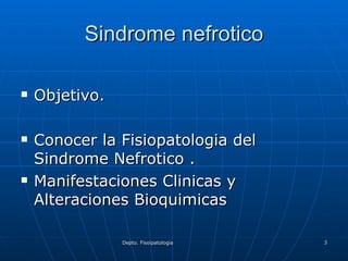Sindrome nefrotico Objetivo. Conocer la Fisiopatologia del Sindrome Nefrotico . Manifestaciones Clinicas y Alteraciones Bioquimicas 