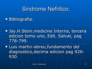 Sindrome Nefritico. Bibliografia. Jay.H.Stein.medicina Interna, tercera edicion tomo uno, Edit. Salvat, pag 778-799. Luis martin-abreu,fundamento del diagnostico,decima edicion pag 926-930. 