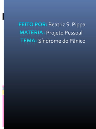 Beatriz S. Pippa
Projeto Pessoal
Síndrome do Pânico
 