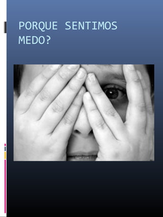 PORQUE SENTIMOS
MEDO?
 