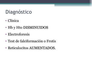 Diagnóstico
• Clínica
• Hb y Hto DISMINUIDOSDISMINUIDOS
• Electroforesis
• Test de falciformación o Frotis
• Reticulocitos AUMENTADOS.AUMENTADOS.
 