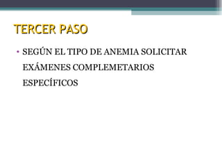 TERCER PASOTERCER PASO
• SEGÚN EL TIPO DE ANEMIA SOLICITAR
EXÁMENES COMPLEMETARIOS
ESPECÍFICOS
 