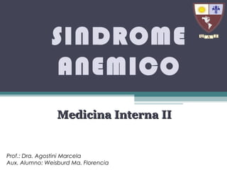 SINDROME
ANEMICO
Medicina Interna IIMedicina Interna II
Prof.: Dra. Agostini Marcela
Aux. Alumno: Weisburd Ma. Florencia
 