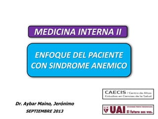 ENFOQUE DEL PACIENTE
CON SINDROME ANEMICO
MEDICINA INTERNA II
Dr. Aybar Maino, Jerónimo
SEPTIEMBRE 2013
 