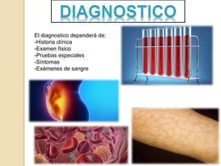 El diagnostico dependerá de:
-Historia clínica
-Examen físico
-Pruebas especiales
-Síntomas
-Exámenes de sangre
 