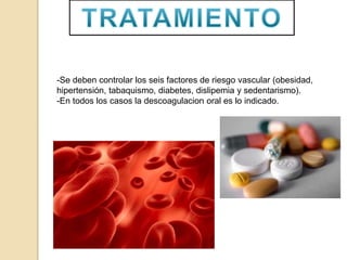 -Se deben controlar los seis factores de riesgo vascular (obesidad,
hipertensión, tabaquismo, diabetes, dislipemia y sedentarismo).
-En todos los casos la descoagulacion oral es lo indicado.
 