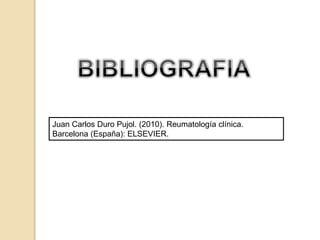 Juan Carlos Duro Pujol. (2010). Reumatología clínica.
Barcelona (España): ELSEVIER.
 