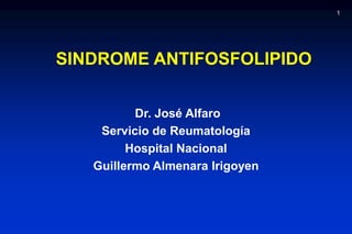 1 SINDROME ANTIFOSFOLIPIDO  Dr. José Alfaro Servicio de Reumatología Hospital Nacional  Guillermo Almenara Irigoyen 