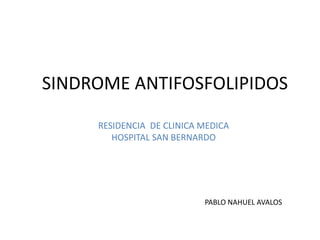 SINDROME ANTIFOSFOLIPIDOS
RESIDENCIA DE CLINICA MEDICA
HOSPITAL SAN BERNARDO
PABLO NAHUEL AVALOS
 