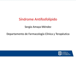 Síndrome Antifosfolípido
Sergio Amaya Méndez
Departamento de Farmacología Clínica y Terapéutica
 