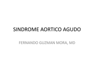SINDROME AORTICO AGUDO

 FERNANDO GUZMAN MORA, MD
 