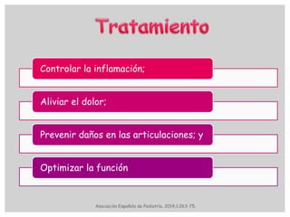 Controlar la inflamación;
Aliviar el dolor;
Prevenir daños en las articulaciones; y
Optimizar la función
Asociación Española de Pediatría. 2014;1:263-75.
 