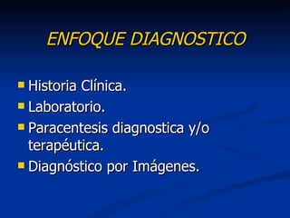 ENFOQUE DIAGNOSTICO

 Historia Clínica.
 Laboratorio.

 Paracentesis diagnostica y/o
  terapéutica.
 Diagnóstico por Imágenes.
 