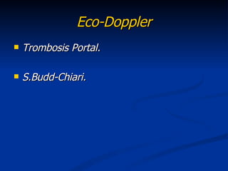 Eco-Doppler
   Trombosis Portal.

   S.Budd-Chiari.
 