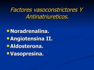 Factores vasoconstrictores Y
       Antinatriureticos.

 Noradrenalina.

 Angiotensina   II.
 Aldosterona.

 Vasopresina.
 