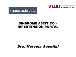 SINDROME ASCÍTICO –
HIPERTENSIÓN PORTAL
Dra. Marcela Agostini
SEMIOLOGÍA 2017
 