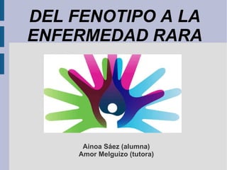 Ainoa Sáez (alumna)
Amor Melguizo (tutora)
DEL FENOTIPO A LA
ENFERMEDAD RARA
 