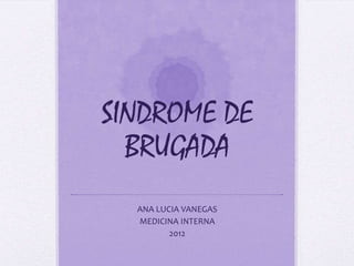SINDROME DE
  BRUGADA
  ANA LUCIA VANEGAS
  MEDICINA INTERNA
         2012
 