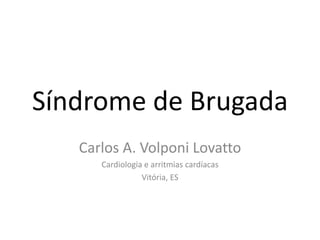 Síndrome de Brugada
Carlos A. Volponi Lovatto
Cardiologia e arritmias cardíacas
Vitória, ES
 
