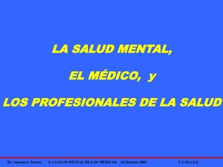 Dr. Antonio L.Turnes LA SALUD MENTAL DE LOS MÉDICOS 10 Octubre 2002 C.U.D.A.S.S.
LA SALUD MENTAL,
EL MÉDICO, y
LOS PROFESIONALES DE LA SALUD
 