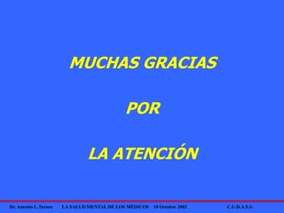 Dr. Antonio L.Turnes LA SALUD MENTAL DE LOS MÉDICOS 10 Octubre 2002 C.U.D.A.S.S.
MUCHAS GRACIAS
POR
LA ATENCIÓN
 
