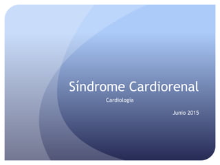 Síndrome Cardiorenal
Cardiología
Junio 2015
 
