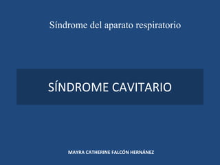 SÍNDROME CAVITARIO MAYRA CATHERINE FALCÓN HERNÁNEZ Síndrome del aparato respiratorio 