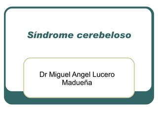 Síndrome cerebeloso Dr Miguel Angel Lucero Madueña 
