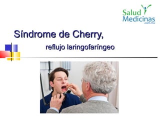 SSíndrome de Cherry,índrome de Cherry,
reflujo laringofarreflujo laringofaríngeoíngeo
 