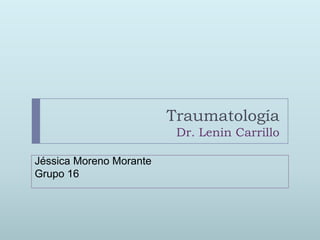 TraumatologíaDr. Lenin Carrillo Jéssica Moreno Morante Grupo 16 