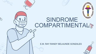 SINDROME
COMPARTIMENTAL
E.M. RAY RANDY BELAUNDE GONZALES
 