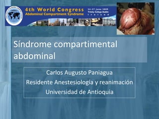 Síndrome compartimental abdominal Carlos Augusto Paniagua Residente Anestesiología y reanimación Universidad de Antioquia 