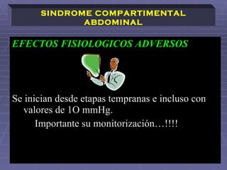 EFECTOS FISIOLOGICOS ADVERSOS Se inician desde etapas tempranas e incluso con valores de 1O mmHg. Importante su monitorización…!!!! SINDROME COMPARTIMENTAL ABDOMINAL 