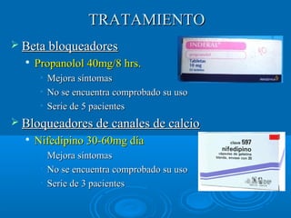 TTRRAATTAAMMIIEENNTTOO 
 BBeettaa bbllooqquueeaaddoorreess 
 PPrrooppaannoollooll 4400mmgg//88 hhrrss.. 
• MMeejjoorraa ssíínnttoommaass 
• NNoo ssee eennccuueennttrraa ccoommpprroobbaaddoo ssuu uussoo 
• SSeerriiee ddee 55 ppaacciieenntteess 
 BBllooqquueeaaddoorreess ddee ccaannaalleess ddee ccaallcciioo 
 NNiiffeeddiippiinnoo 3300--6600mmgg ddííaa 
• MMeejjoorraa ssíínnttoommaass 
• NNoo ssee eennccuueennttrraa ccoommpprroobbaaddoo ssuu uussoo 
• SSeerriiee ddee 33 ppaacciieenntteess 
 