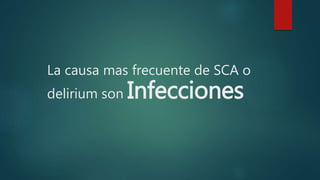 La causa mas frecuente de SCA o
delirium son Infecciones
 