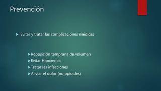 Prevención
 Evitar y tratar las complicaciones médicas
Reposición temprana de volumen
Evitar Hipoxemia
Tratar las infecciones
Aliviar el dolor (no opioides)
 