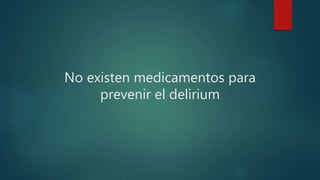 No existen medicamentos para
prevenir el delirium
 