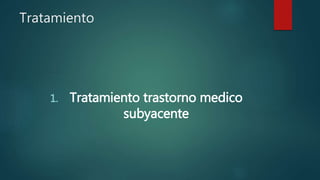 Tratamiento
1. Tratamiento trastorno medico
subyacente
 