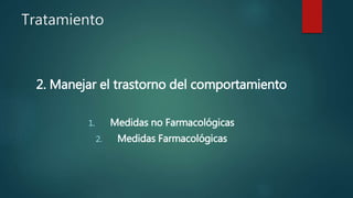 Tratamiento
2. Manejar el trastorno del comportamiento
1. Medidas no Farmacológicas
2. Medidas Farmacológicas
 