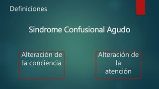 Definiciones
Sindrome Confusional Agudo
Alteración de
la conciencia
Alteración de
la
atención
 