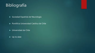 Bibliografía
 Sociedad Española de Neurología
 Pontificia Universidad Católica de Chile
 Universidad de Chile
 Up to date
 